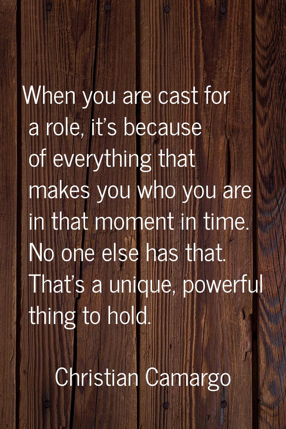When you are cast for a role, it's because of everything that makes you who you are in that moment 