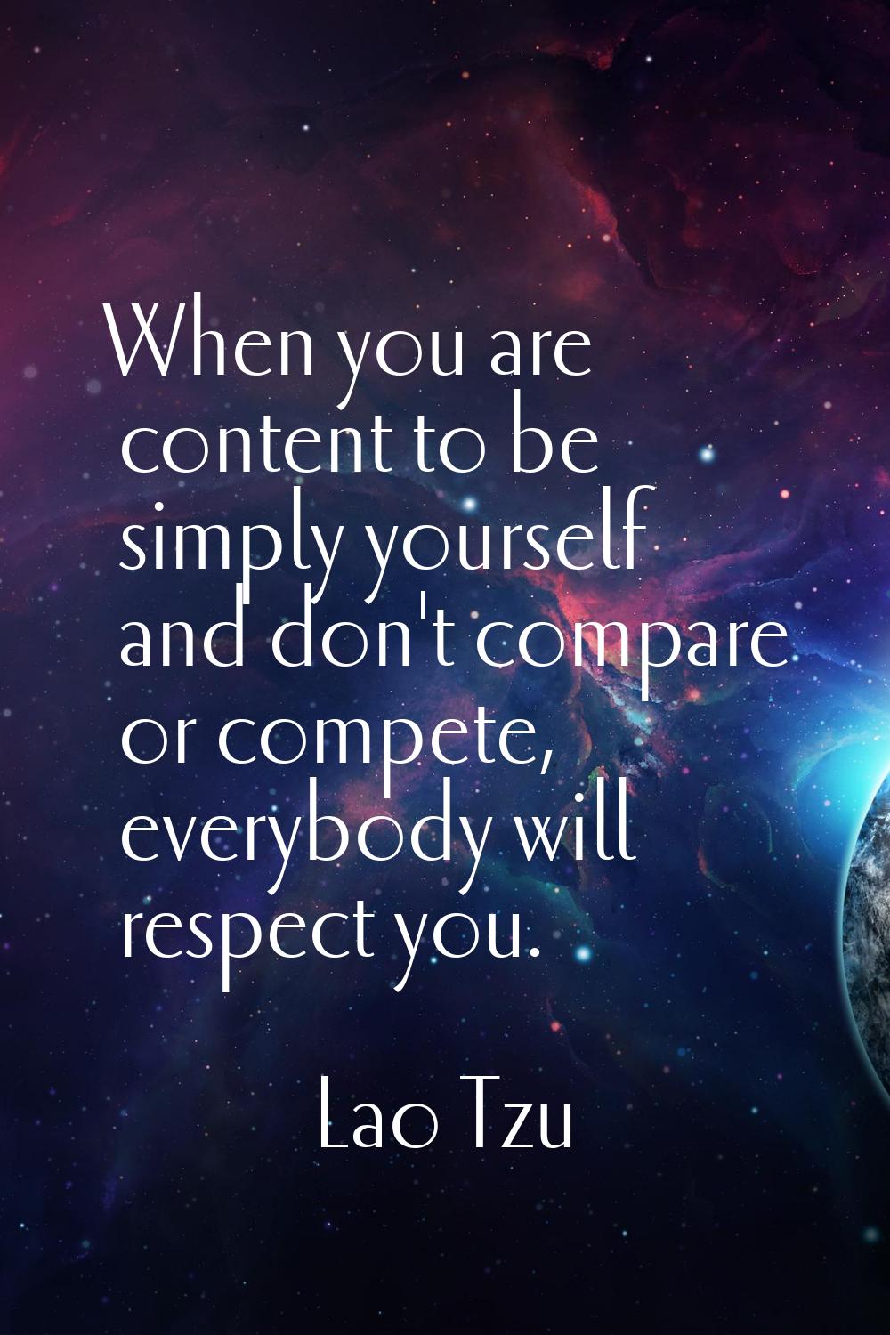 When you are content to be simply yourself and don't compare or compete, everybody will respect you