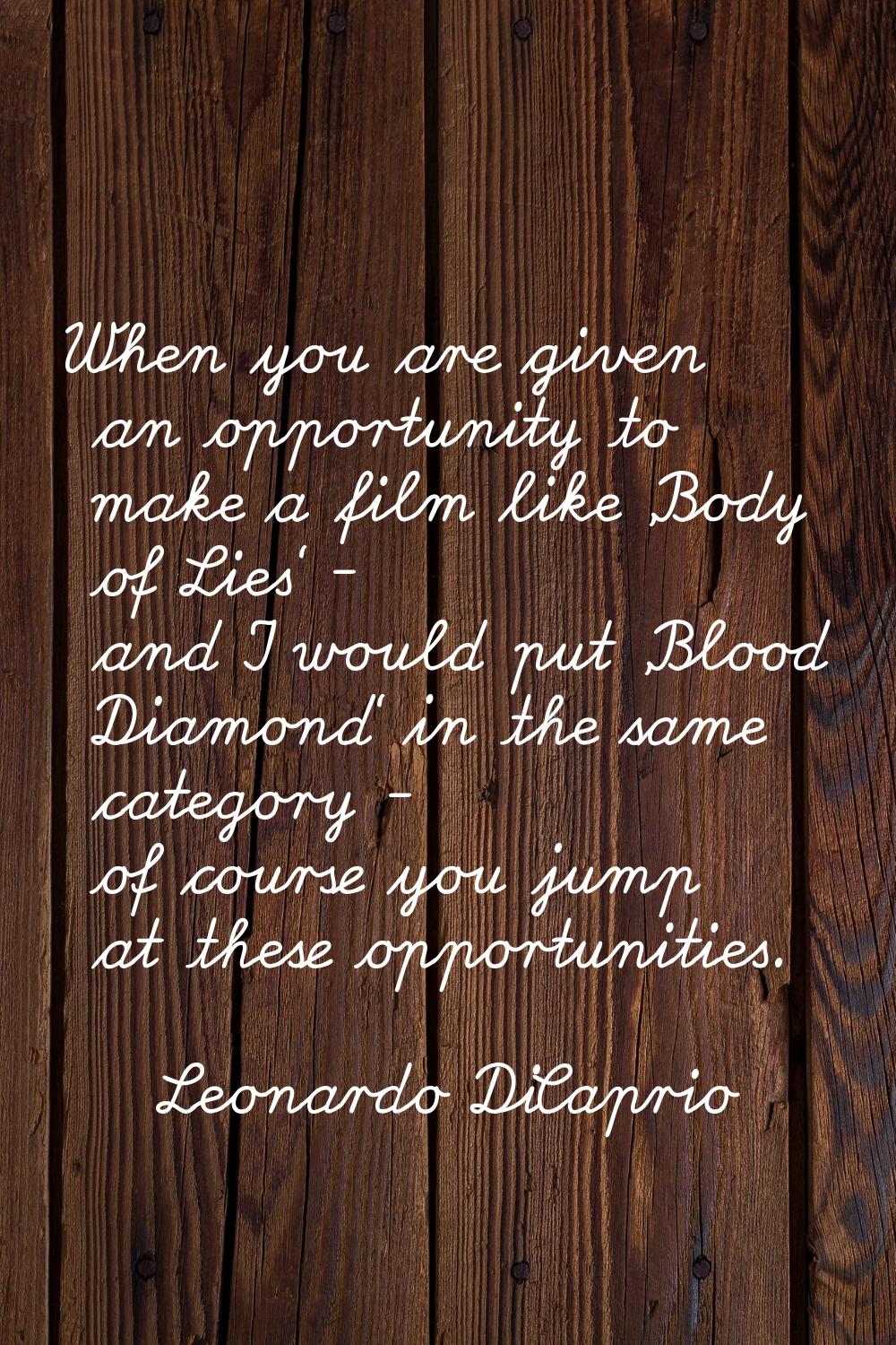 When you are given an opportunity to make a film like 'Body of Lies' - and I would put 'Blood Diamo
