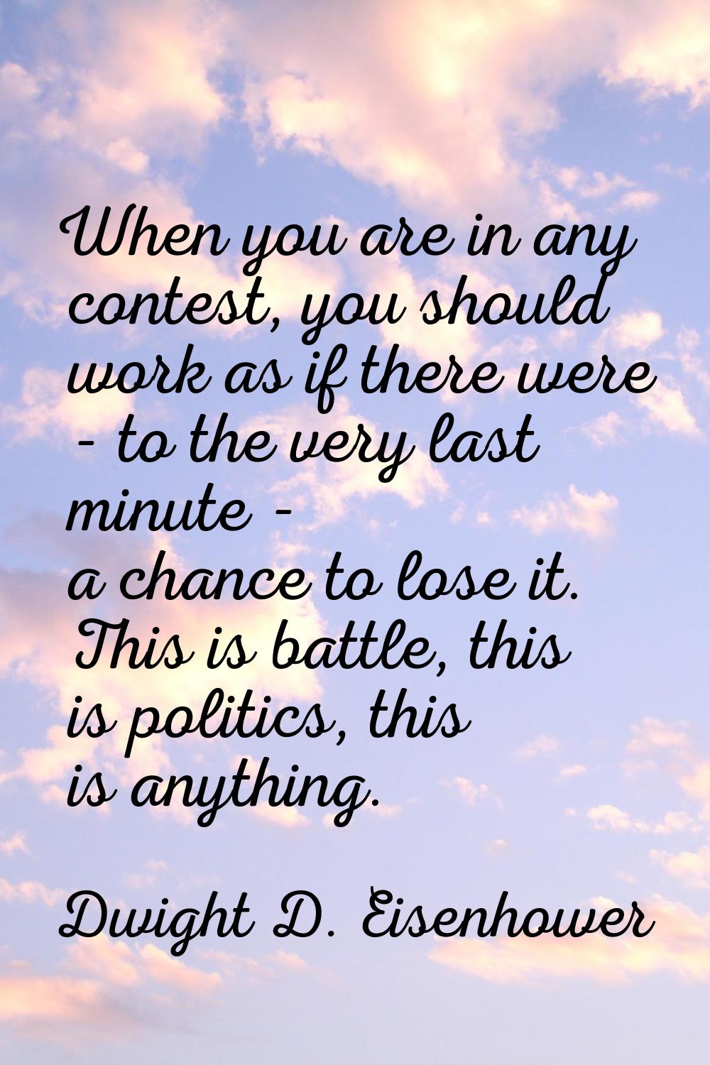 When you are in any contest, you should work as if there were - to the very last minute - a chance 