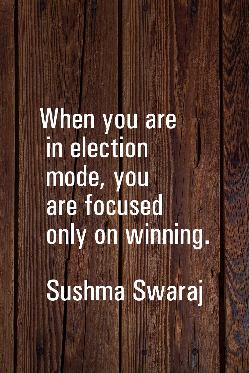 When you are in election mode, you are focused only on winning.