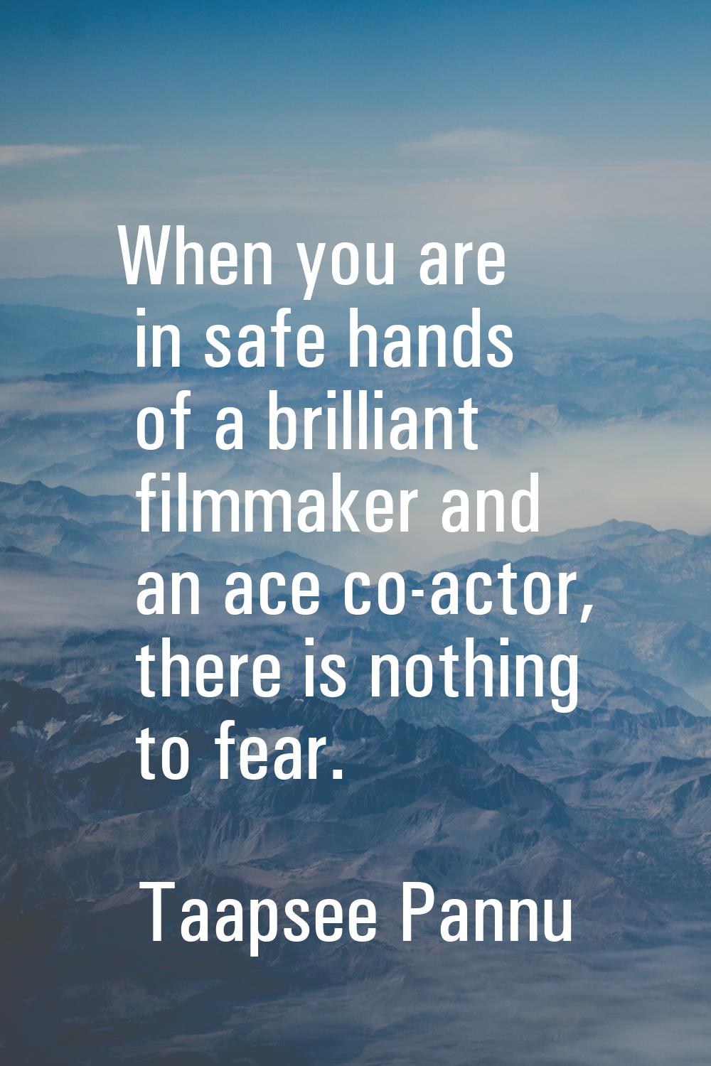 When you are in safe hands of a brilliant filmmaker and an ace co-actor, there is nothing to fear.