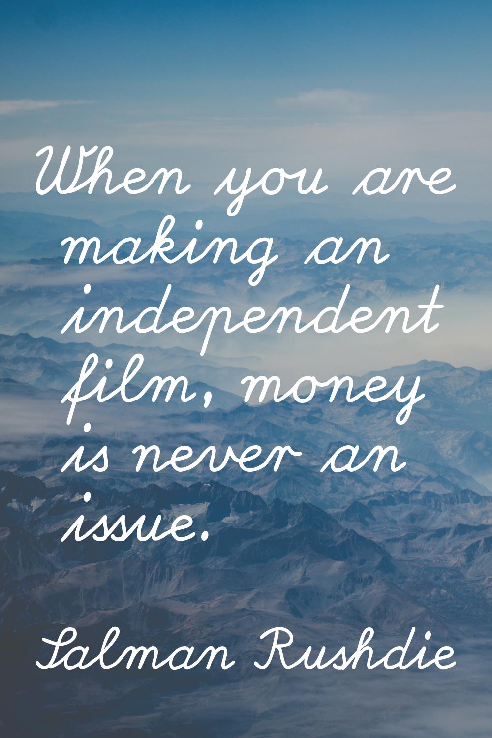 When you are making an independent film, money is never an issue.