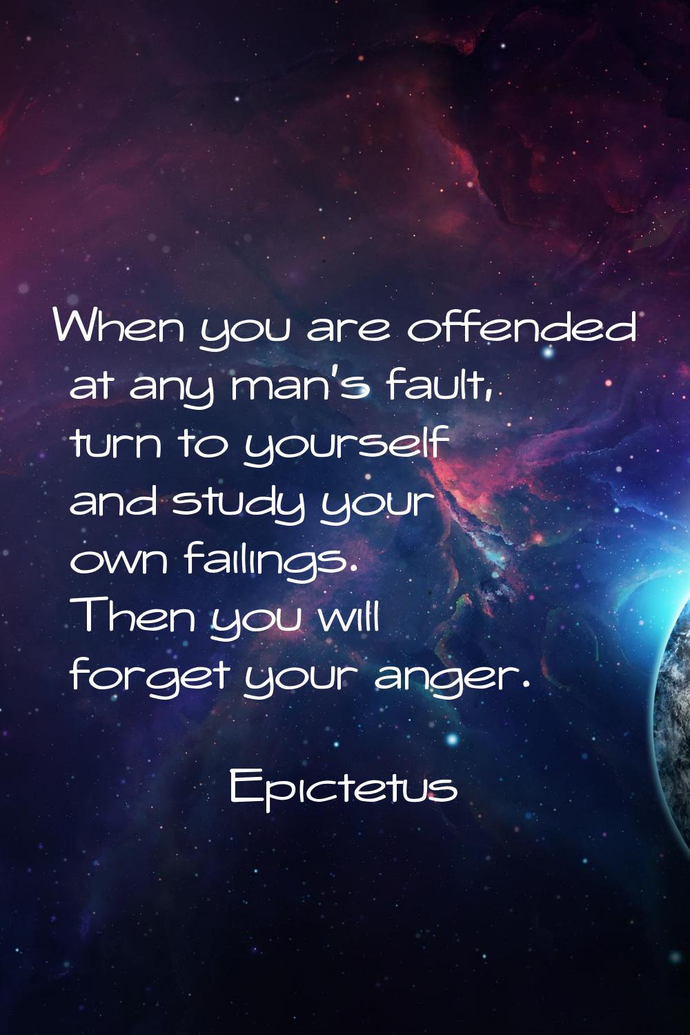 When you are offended at any man's fault, turn to yourself and study your own failings. Then you wi