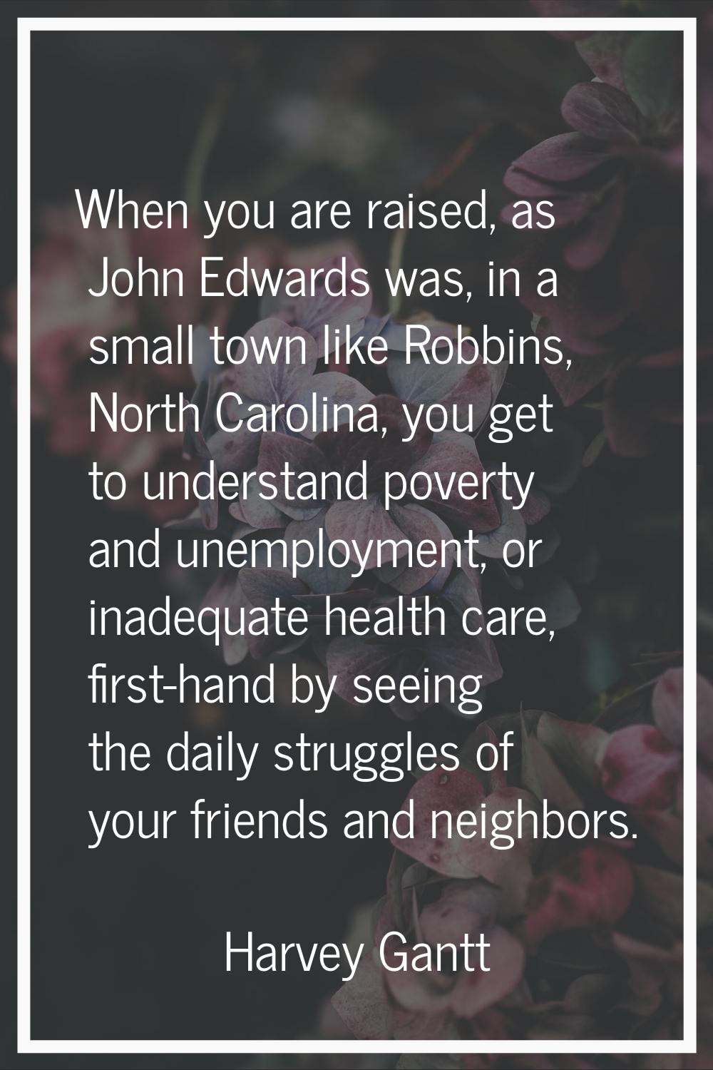 When you are raised, as John Edwards was, in a small town like Robbins, North Carolina, you get to 