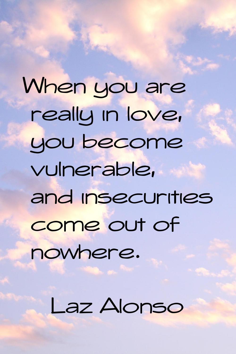 When you are really in love, you become vulnerable, and insecurities come out of nowhere.