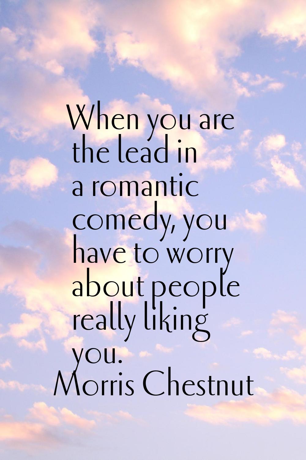 When you are the lead in a romantic comedy, you have to worry about people really liking you.