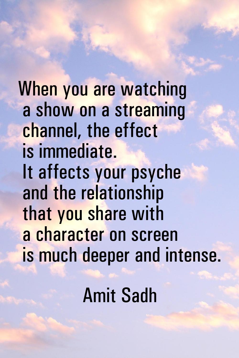 When you are watching a show on a streaming channel, the effect is immediate. It affects your psych