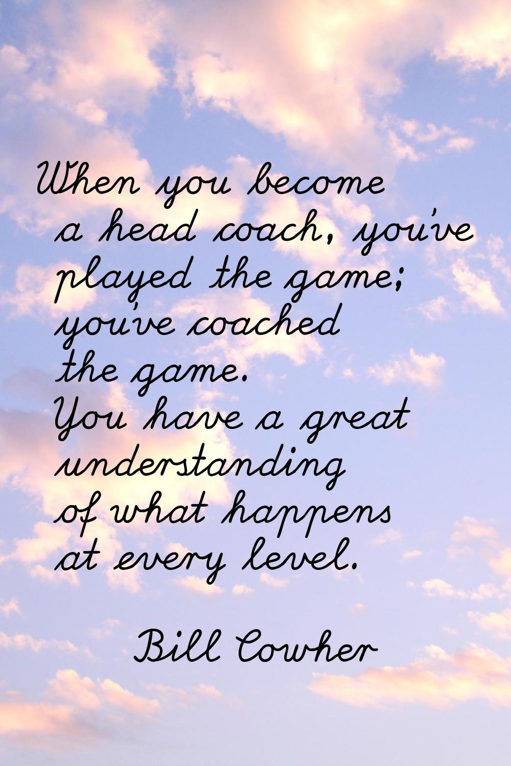 When you become a head coach, you've played the game; you've coached the game. You have a great und