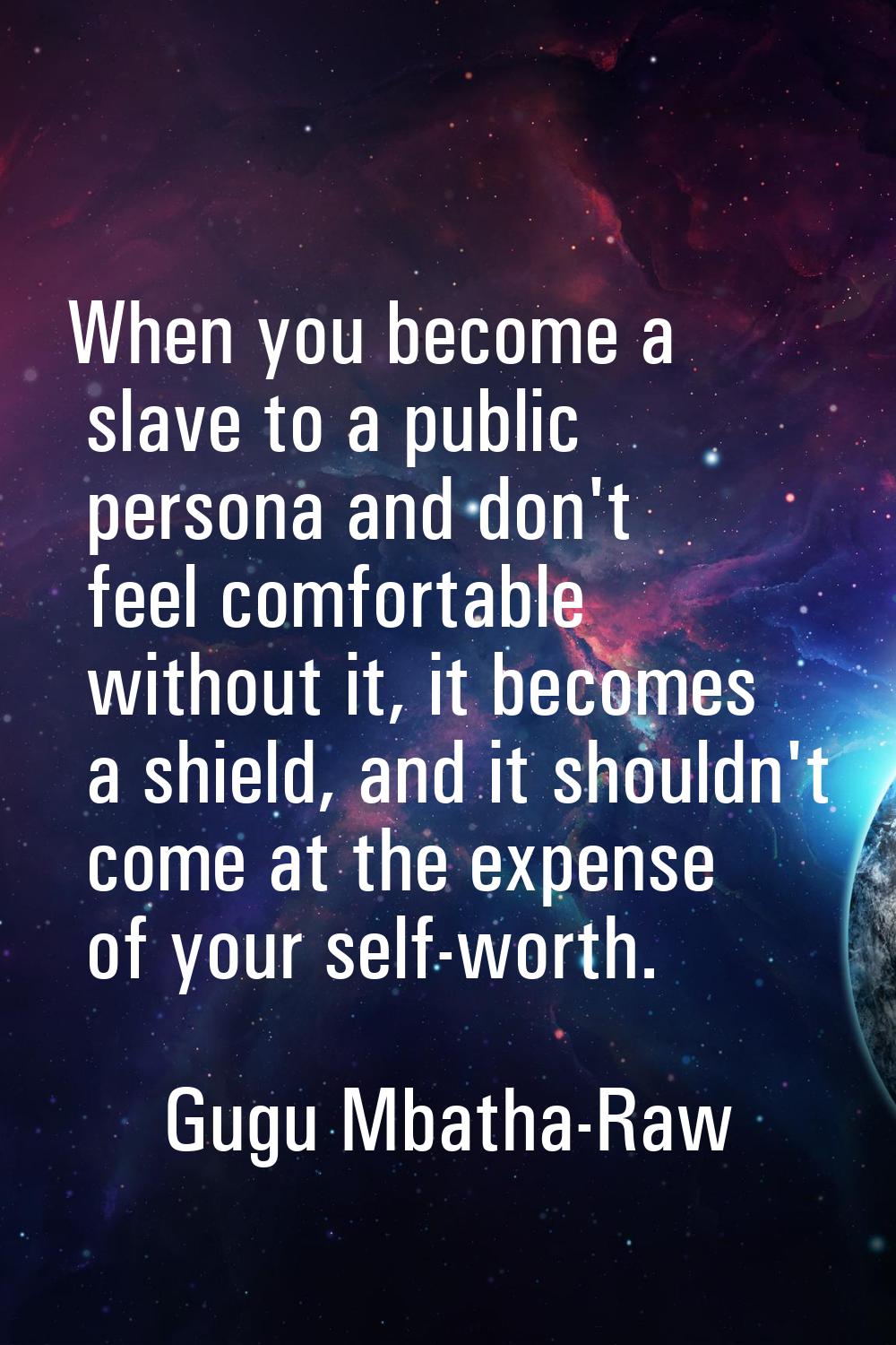 When you become a slave to a public persona and don't feel comfortable without it, it becomes a shi