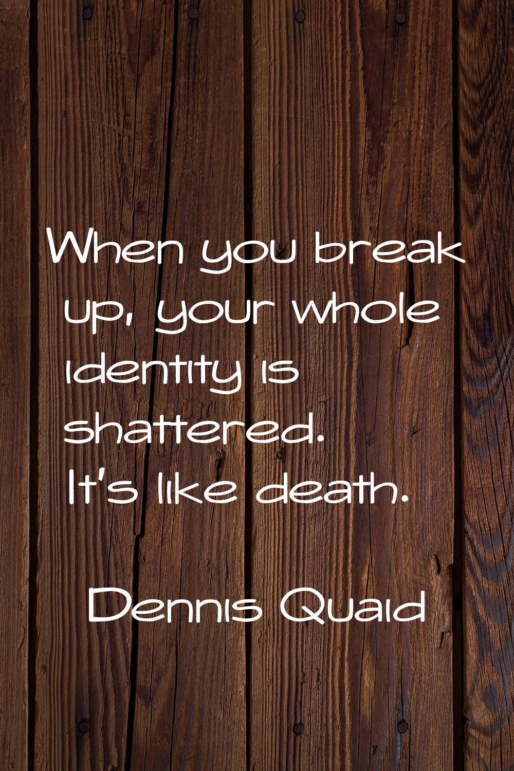 When you break up, your whole identity is shattered. It's like death.