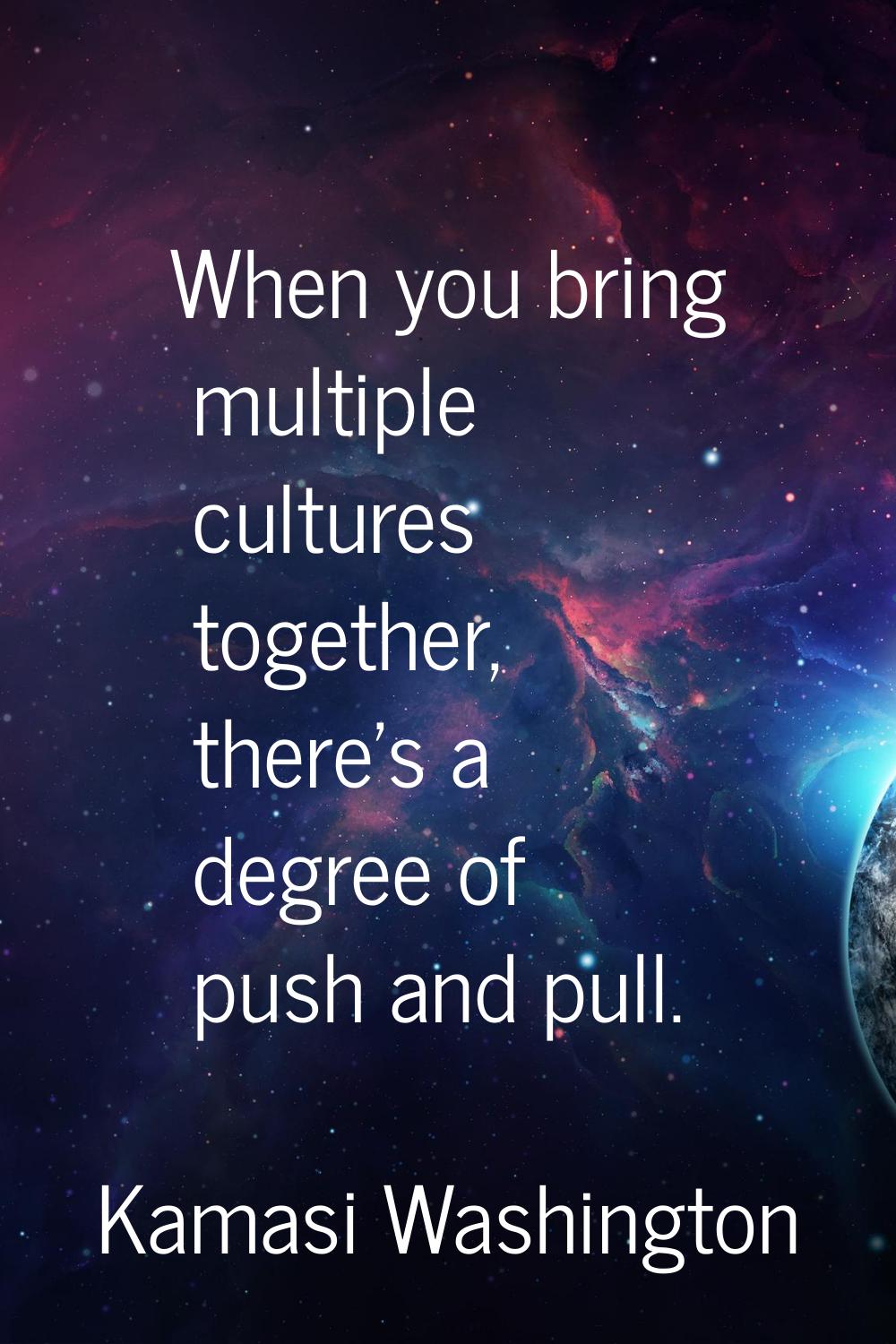 When you bring multiple cultures together, there's a degree of push and pull.
