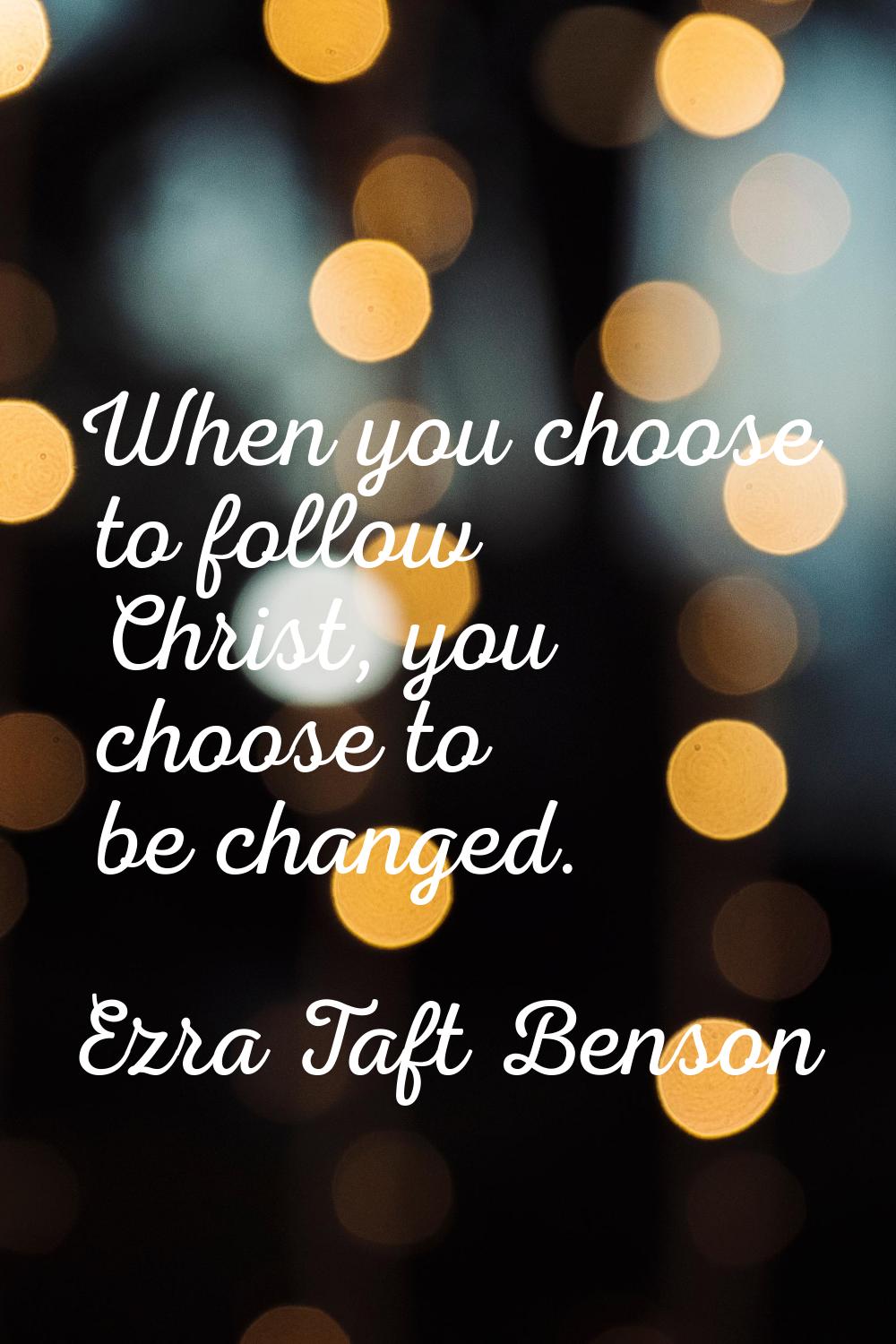 When you choose to follow Christ, you choose to be changed.