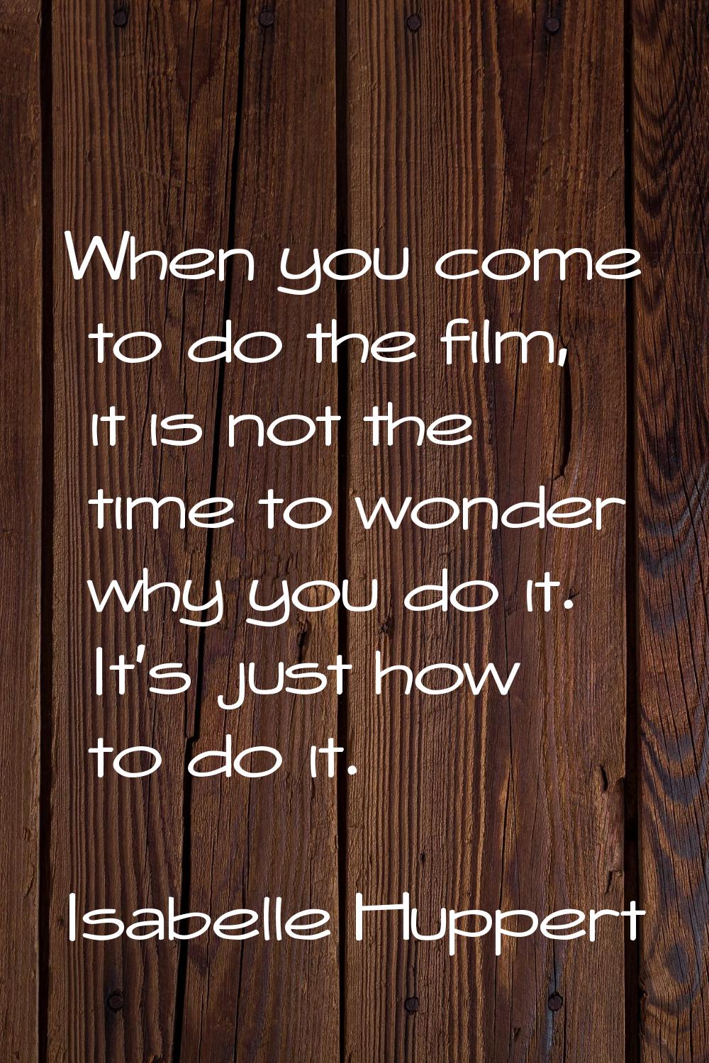 When you come to do the film, it is not the time to wonder why you do it. It's just how to do it.