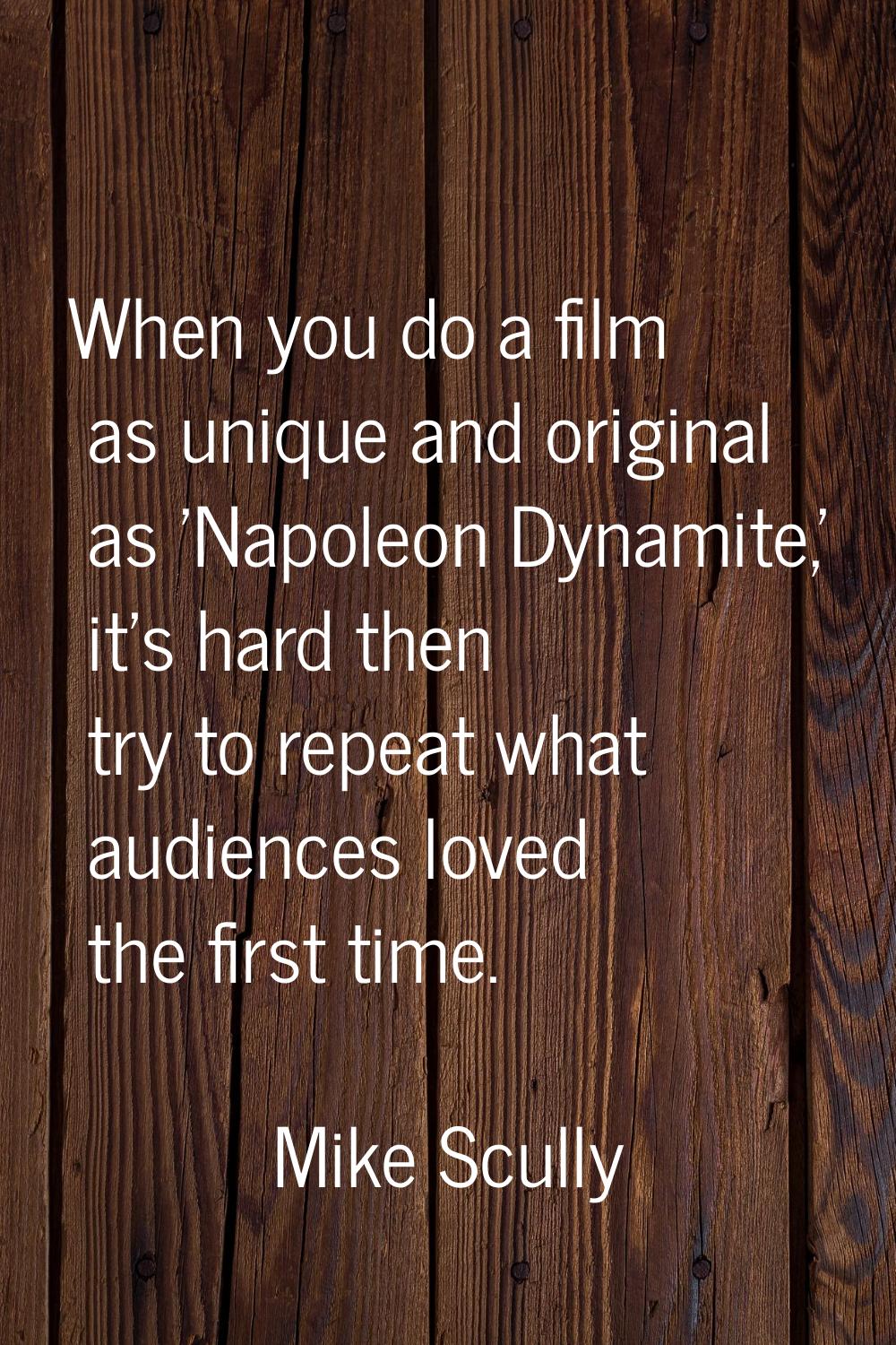 When you do a film as unique and original as 'Napoleon Dynamite,' it's hard then try to repeat what