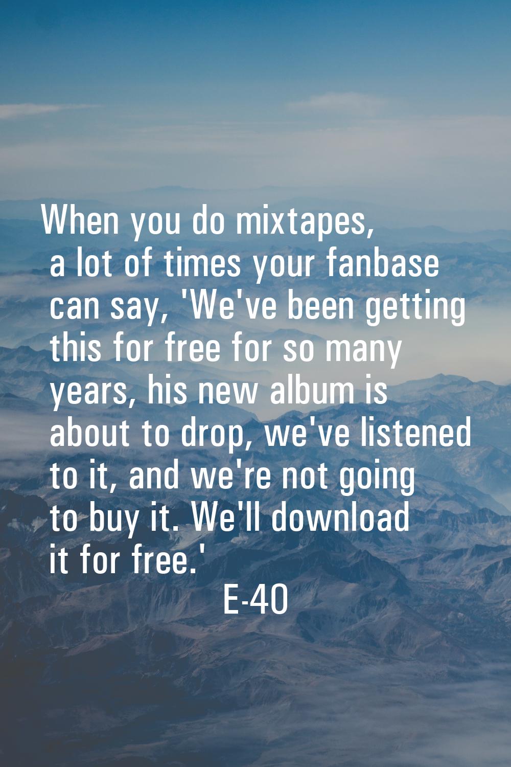 When you do mixtapes, a lot of times your fanbase can say, 'We've been getting this for free for so