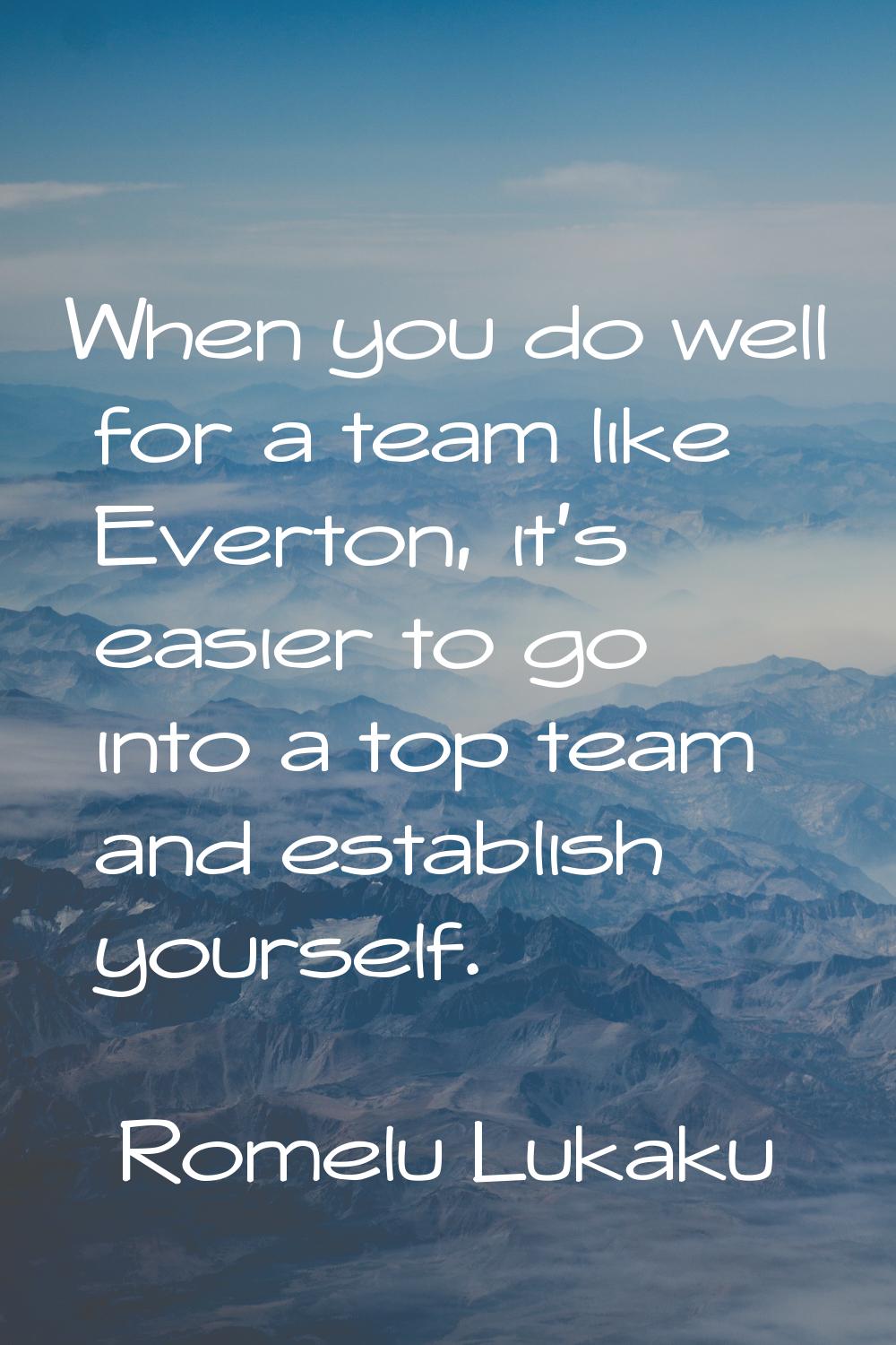 When you do well for a team like Everton, it's easier to go into a top team and establish yourself.