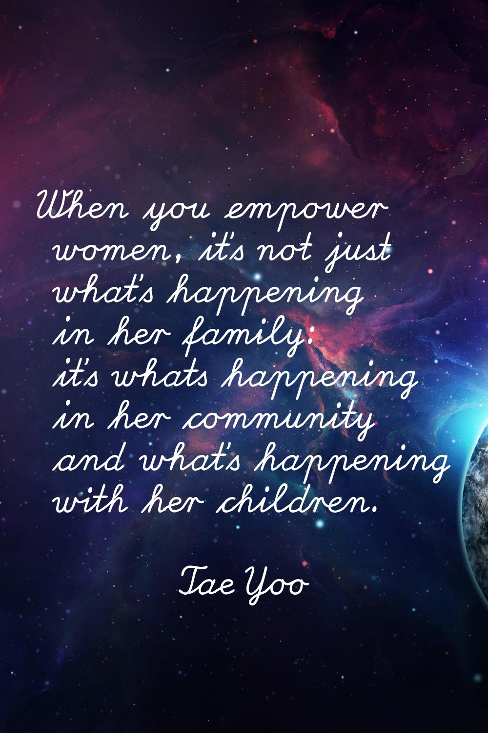 When you empower women, it's not just what's happening in her family: it's whats happening in her c