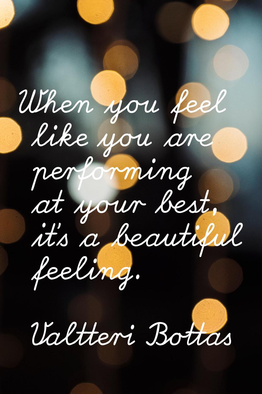 When you feel like you are performing at your best, it's a beautiful feeling.
