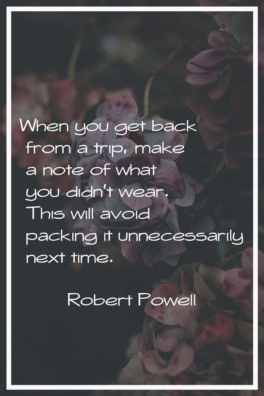 When you get back from a trip, make a note of what you didn't wear. This will avoid packing it unne
