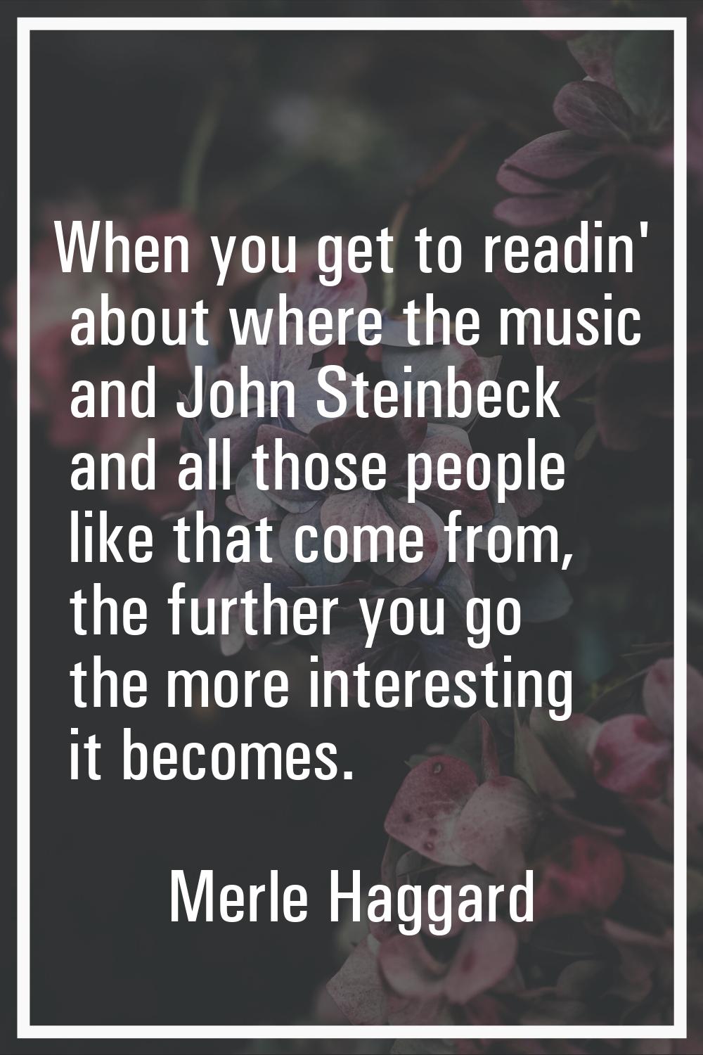 When you get to readin' about where the music and John Steinbeck and all those people like that com