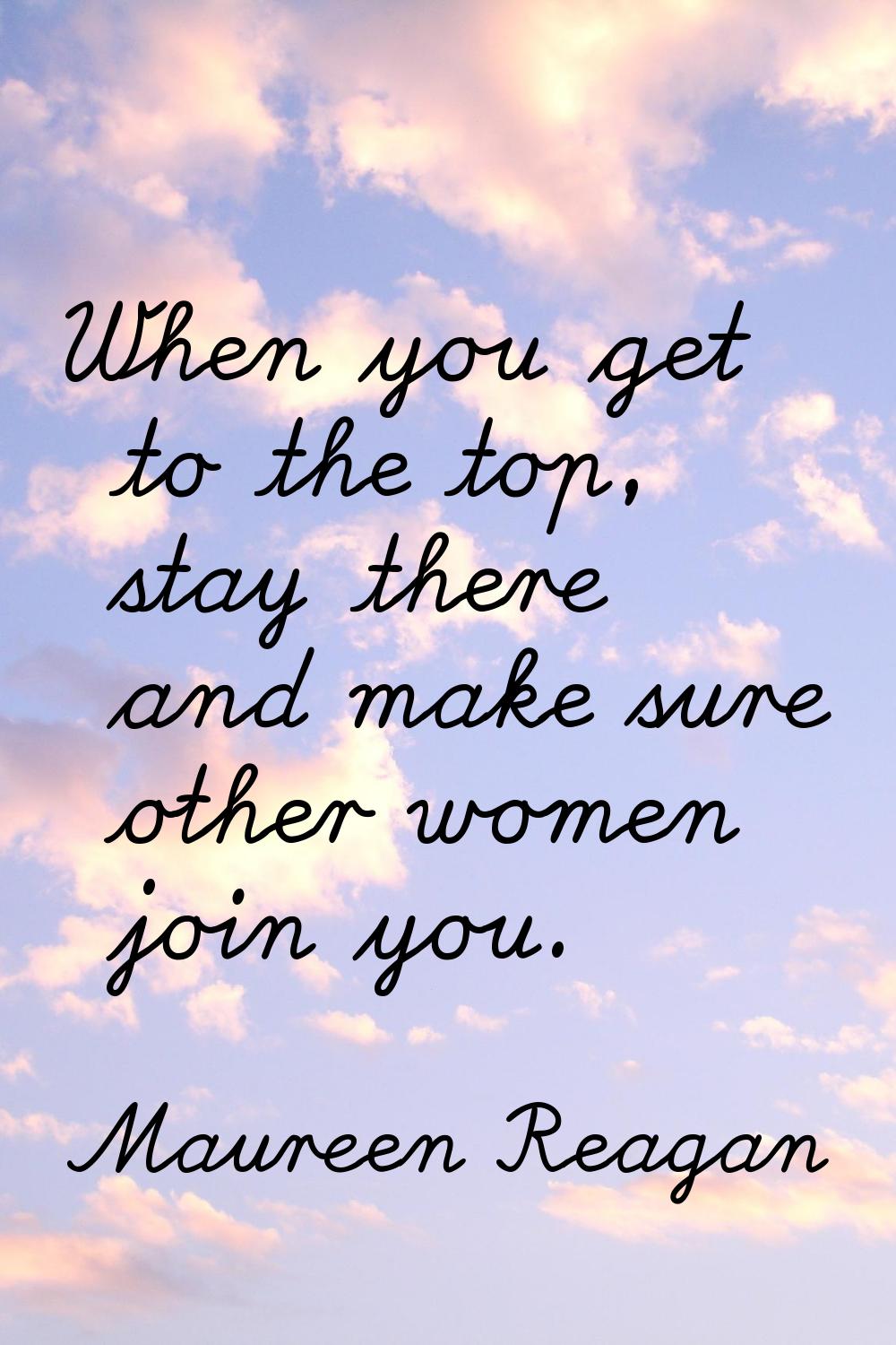 When you get to the top, stay there and make sure other women join you.