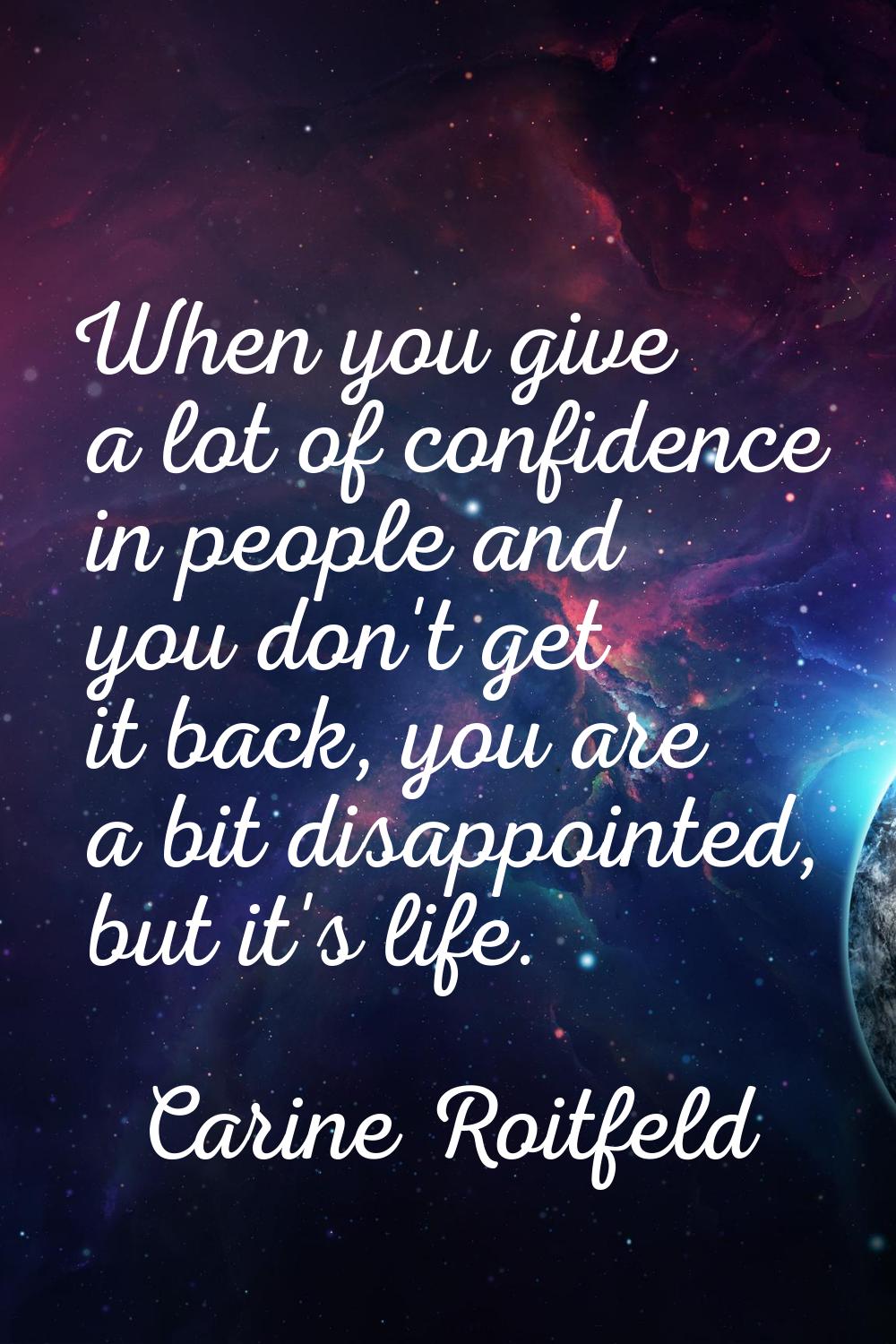 When you give a lot of confidence in people and you don't get it back, you are a bit disappointed, 