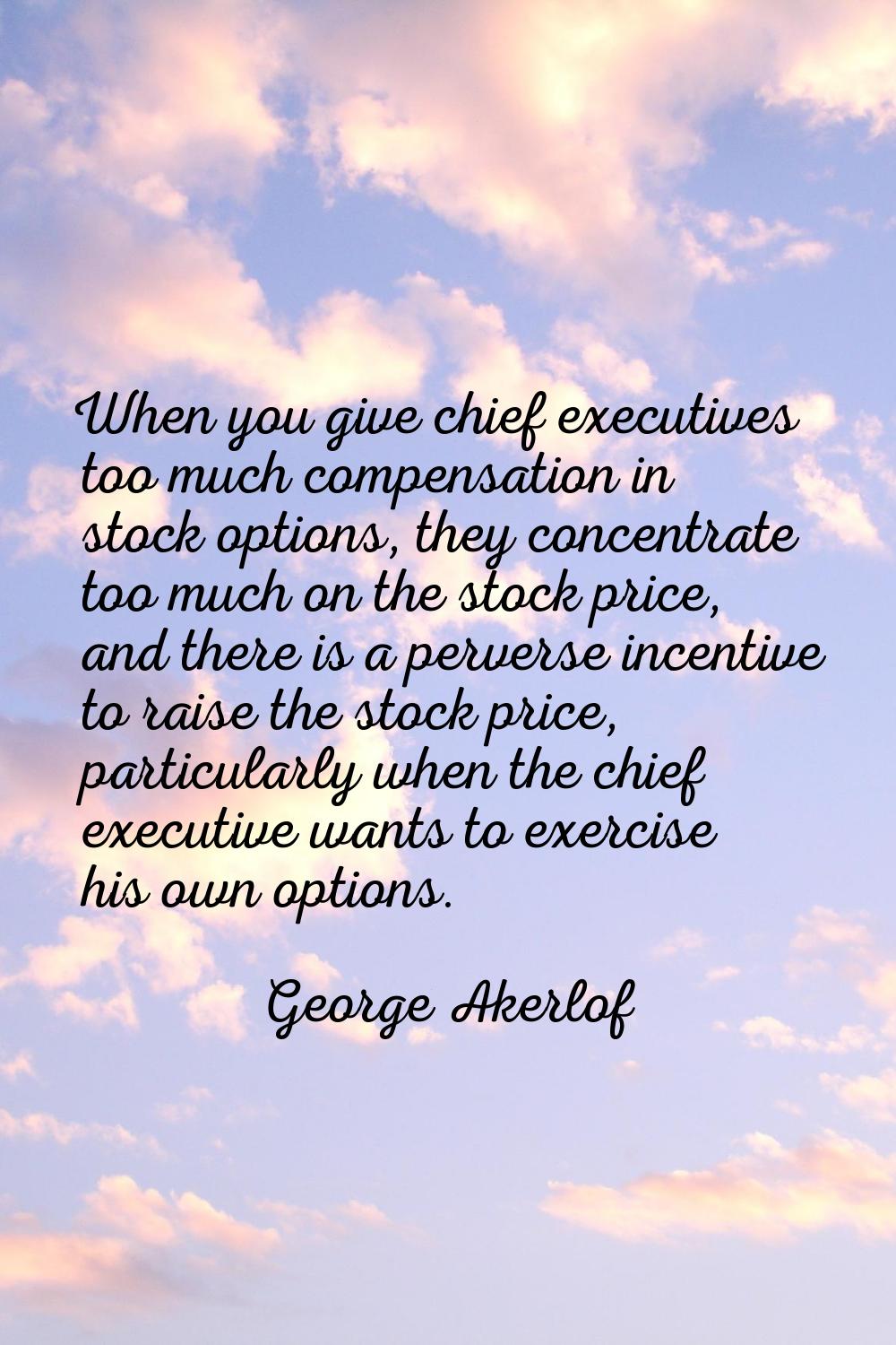When you give chief executives too much compensation in stock options, they concentrate too much on