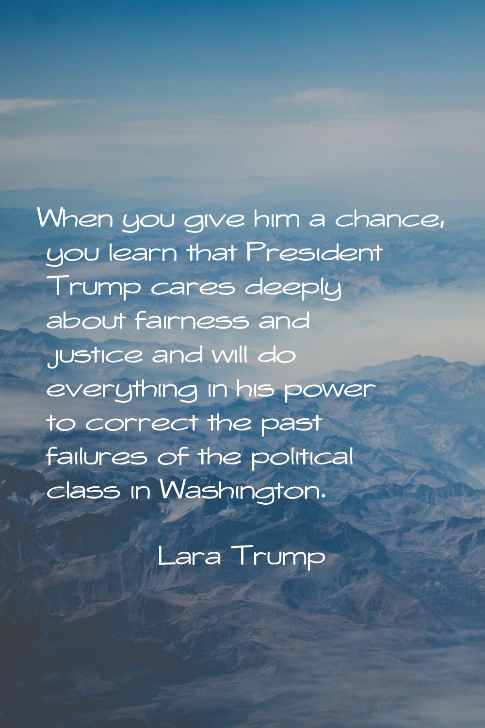 When you give him a chance, you learn that President Trump cares deeply about fairness and justice 