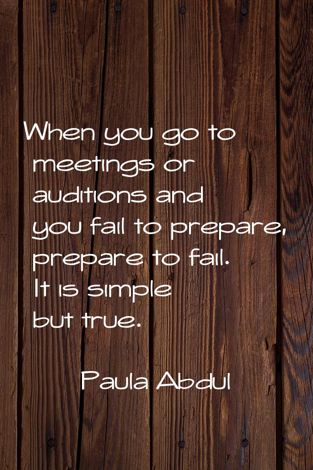 When you go to meetings or auditions and you fail to prepare, prepare to fail. It is simple but tru
