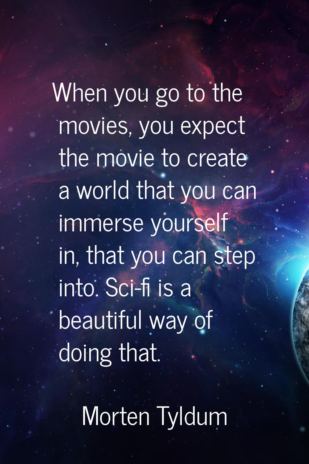 When you go to the movies, you expect the movie to create a world that you can immerse yourself in,