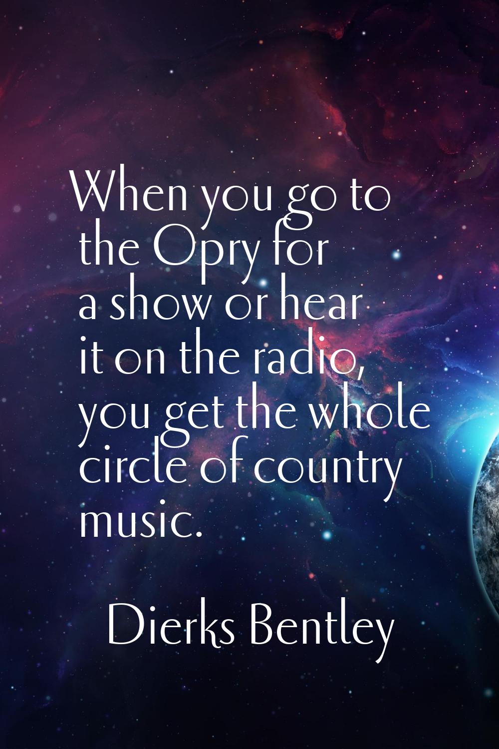 When you go to the Opry for a show or hear it on the radio, you get the whole circle of country mus