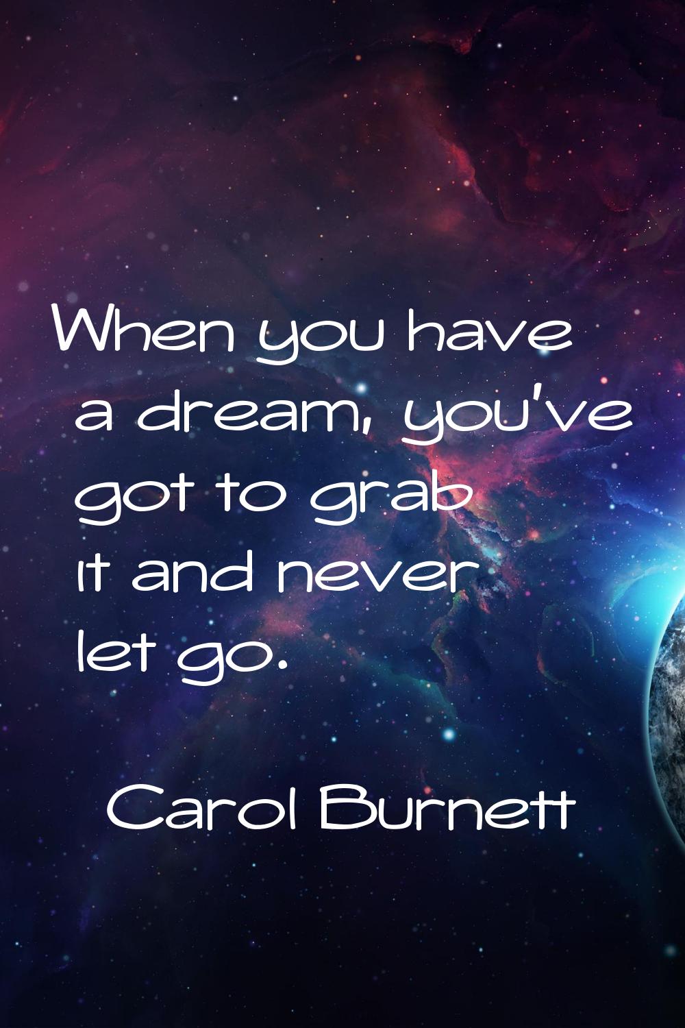 When you have a dream, you've got to grab it and never let go.