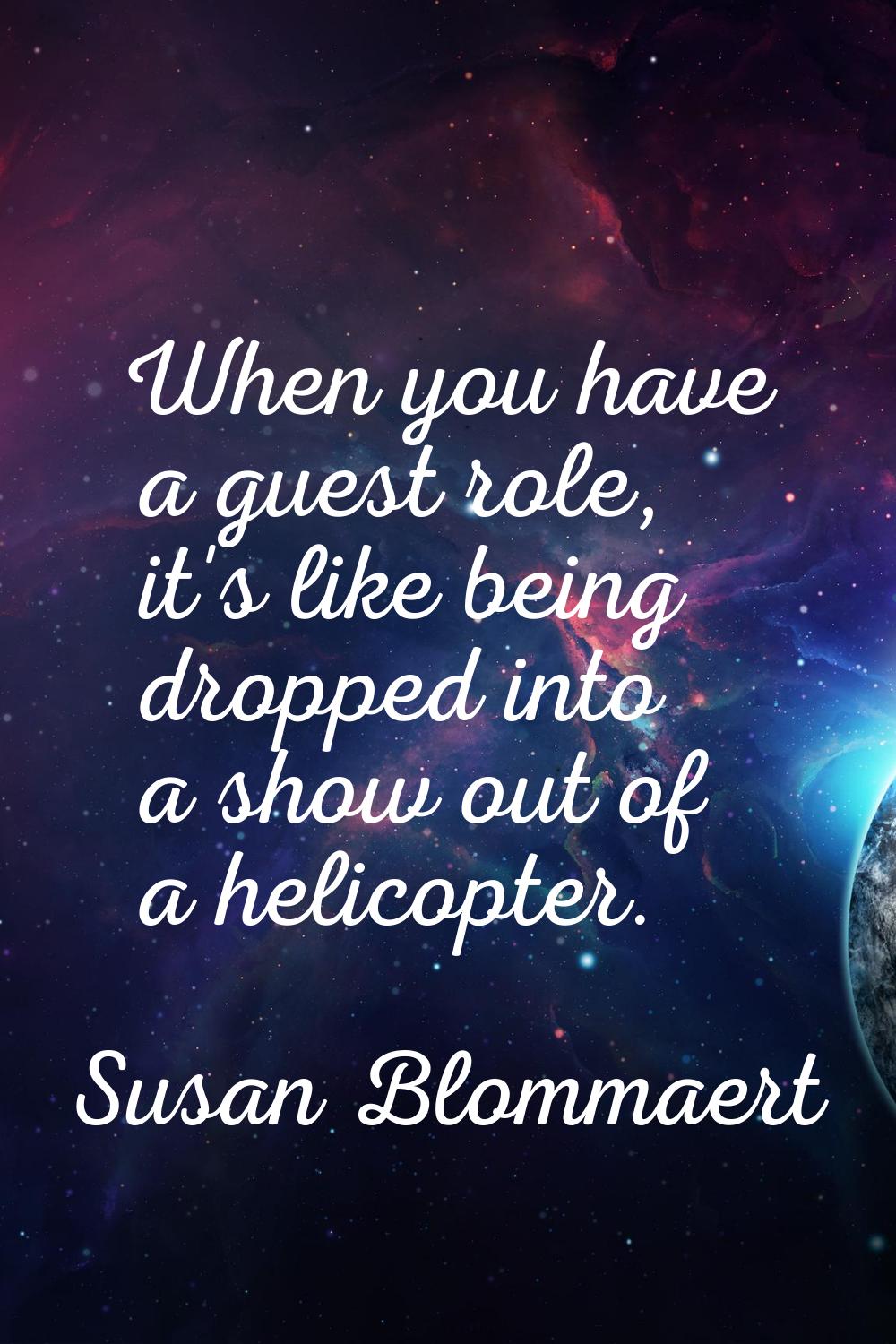 When you have a guest role, it's like being dropped into a show out of a helicopter.