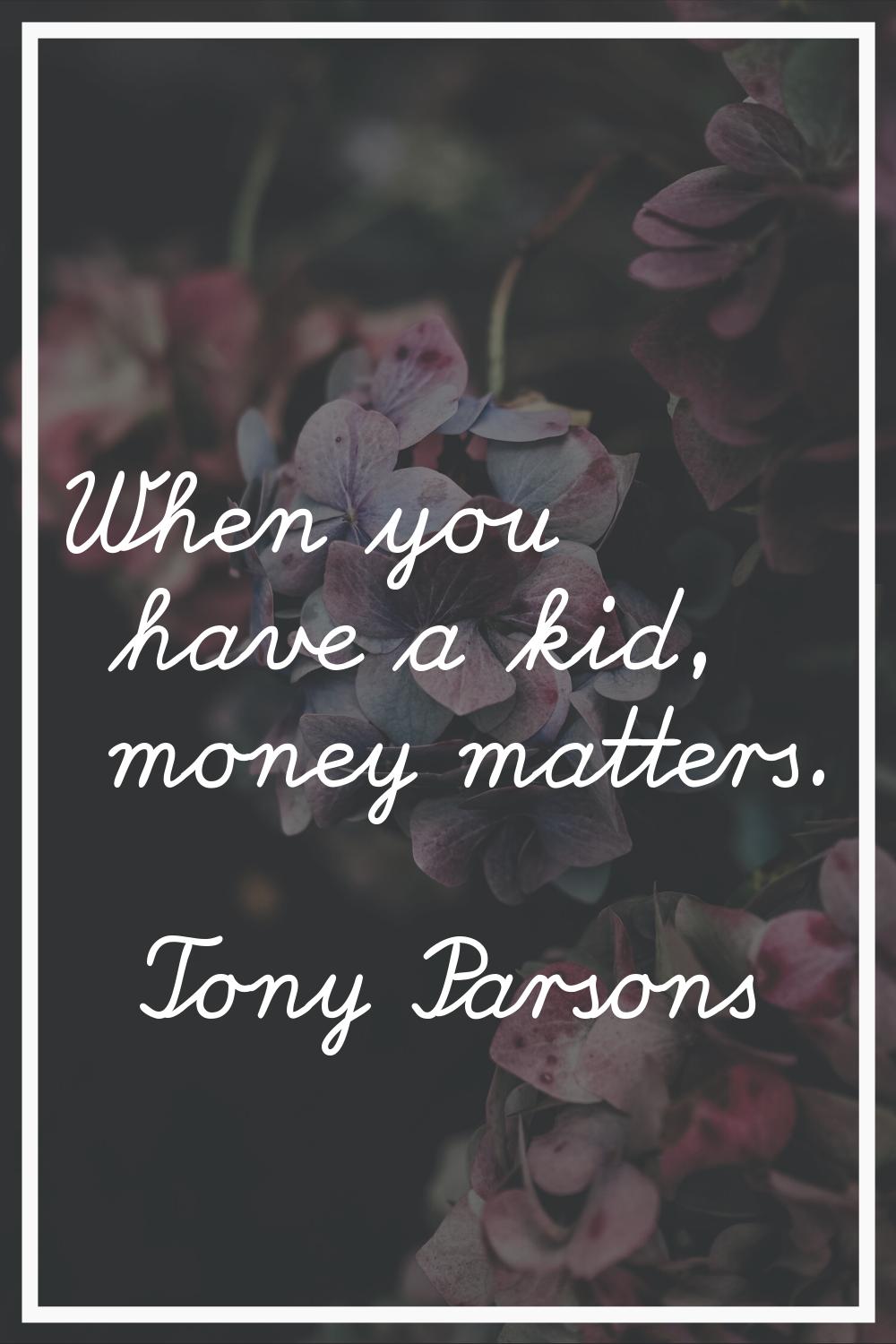 When you have a kid, money matters.