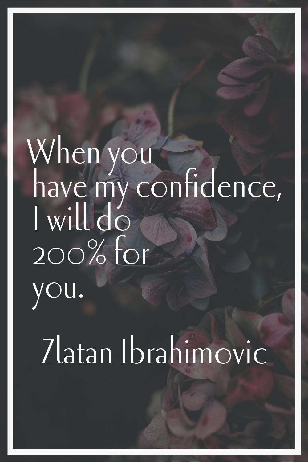 When you have my confidence, I will do 200% for you.