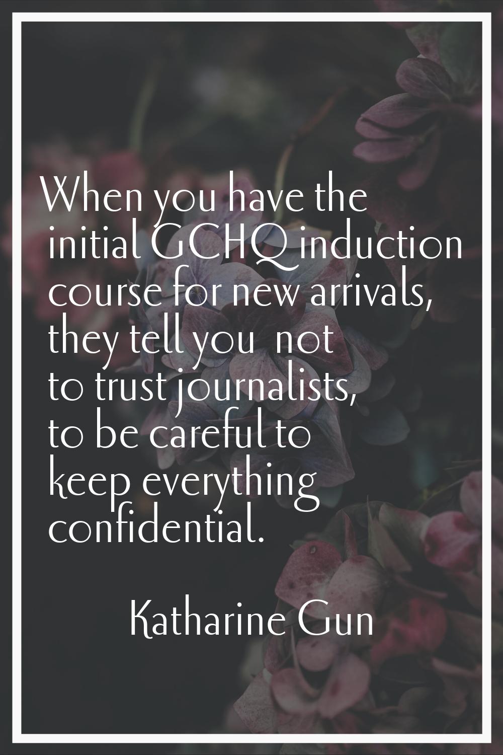 When you have the initial GCHQ induction course for new arrivals, they tell you… not to trust journ