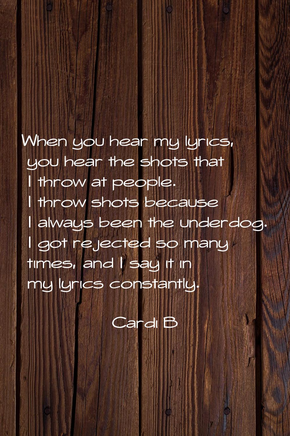 When you hear my lyrics, you hear the shots that I throw at people. I throw shots because I always 