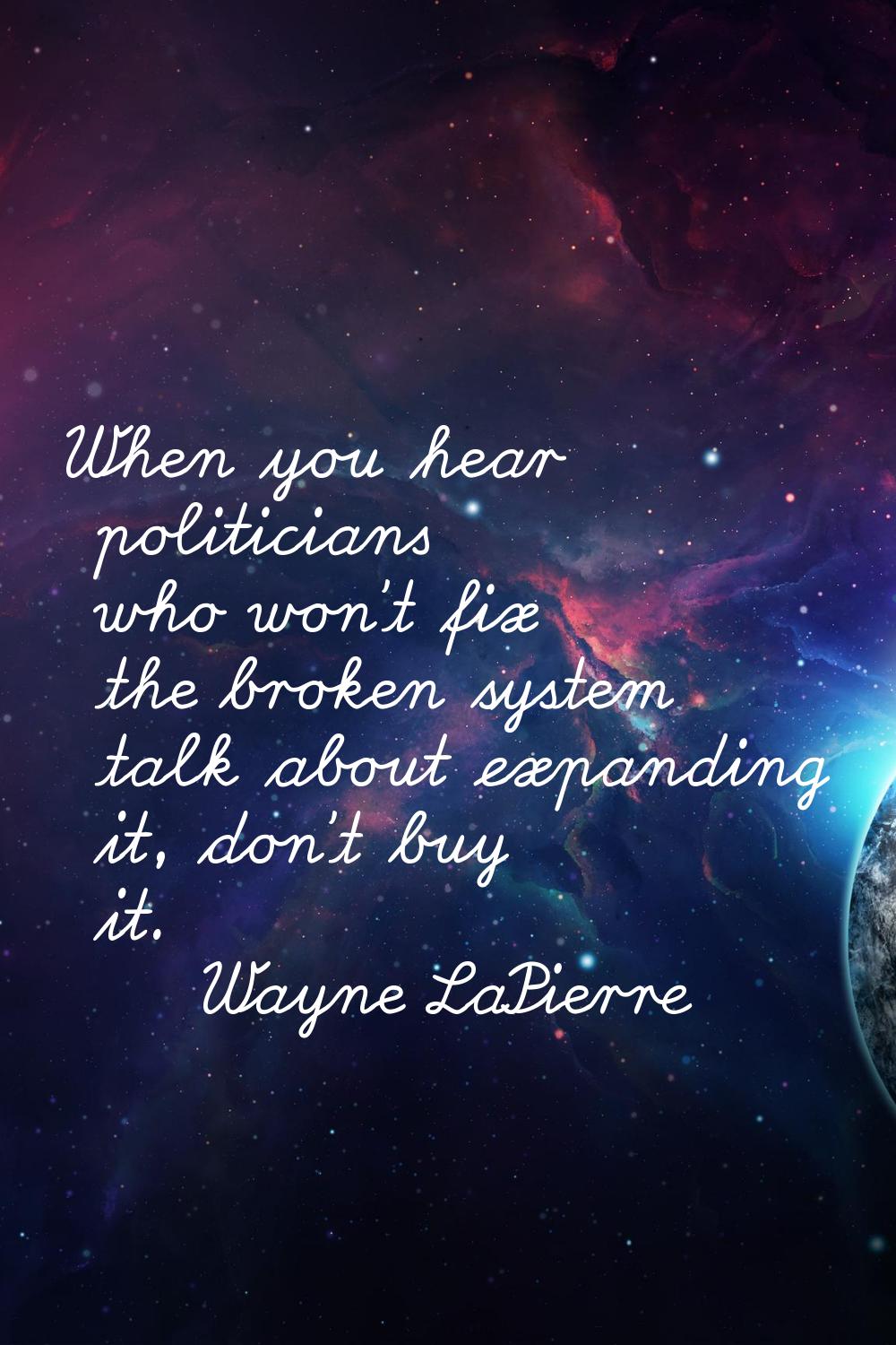 When you hear politicians who won't fix the broken system talk about expanding it, don't buy it.