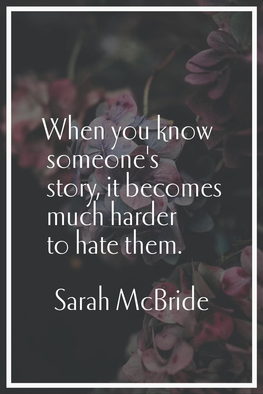When you know someone's story, it becomes much harder to hate them.
