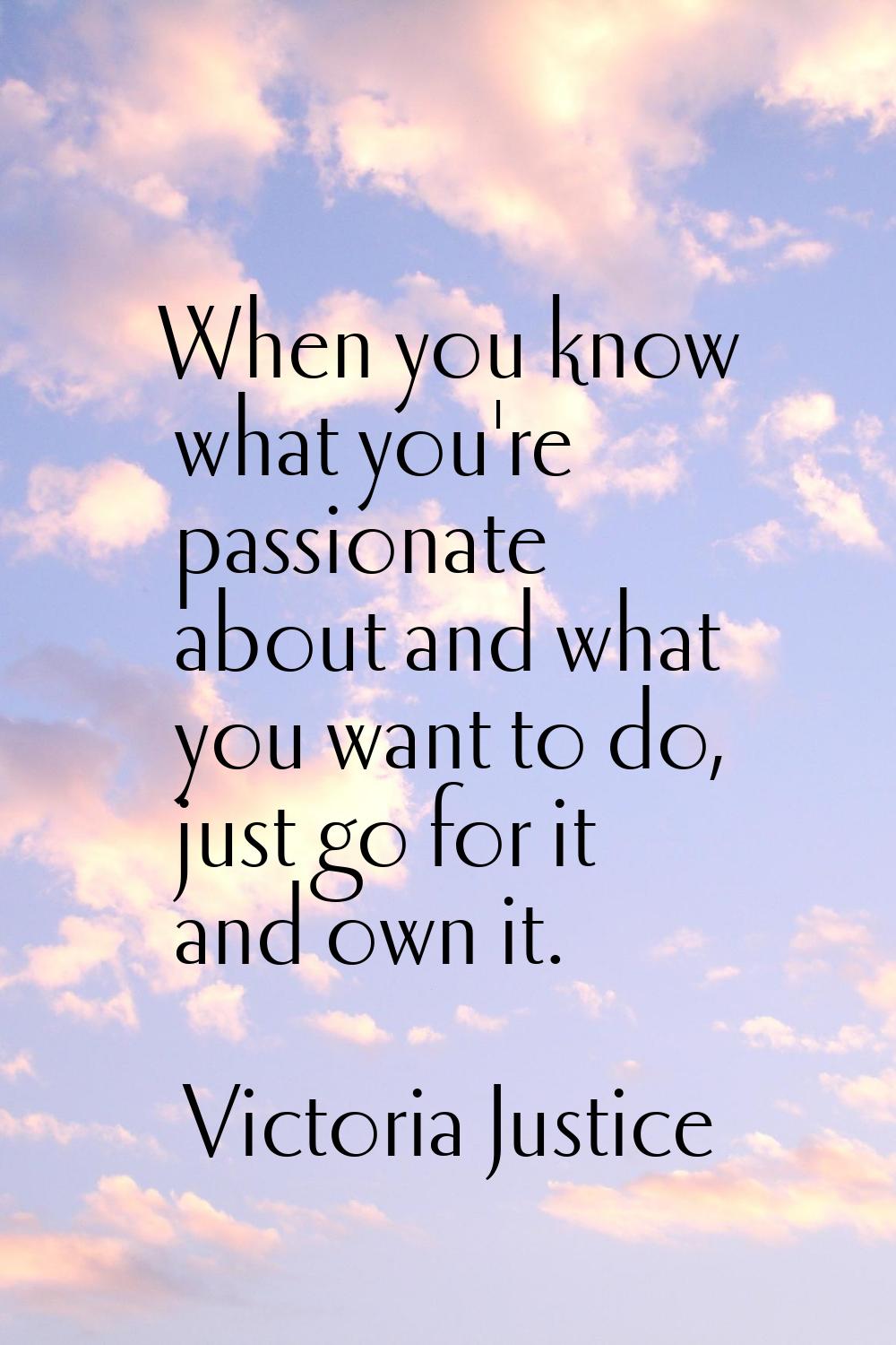When you know what you're passionate about and what you want to do, just go for it and own it.