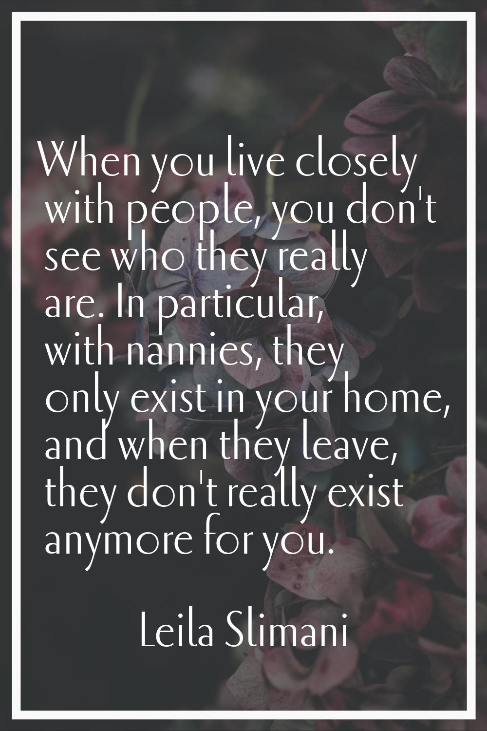When you live closely with people, you don't see who they really are. In particular, with nannies, 