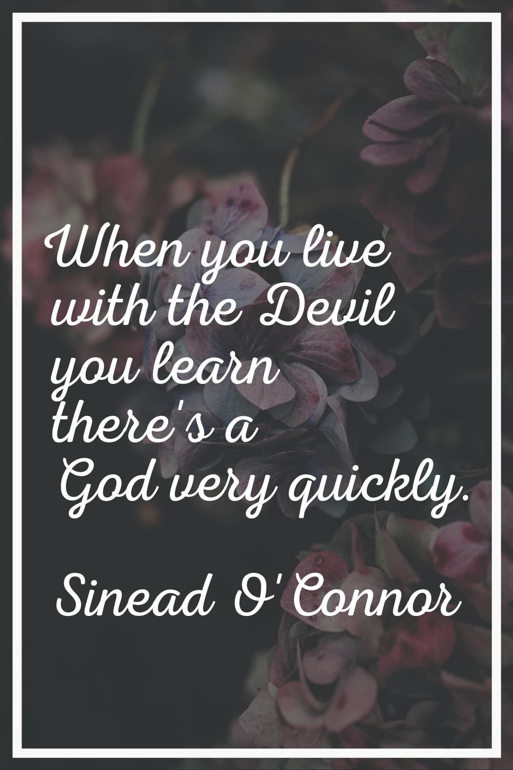 When you live with the Devil you learn there's a God very quickly.