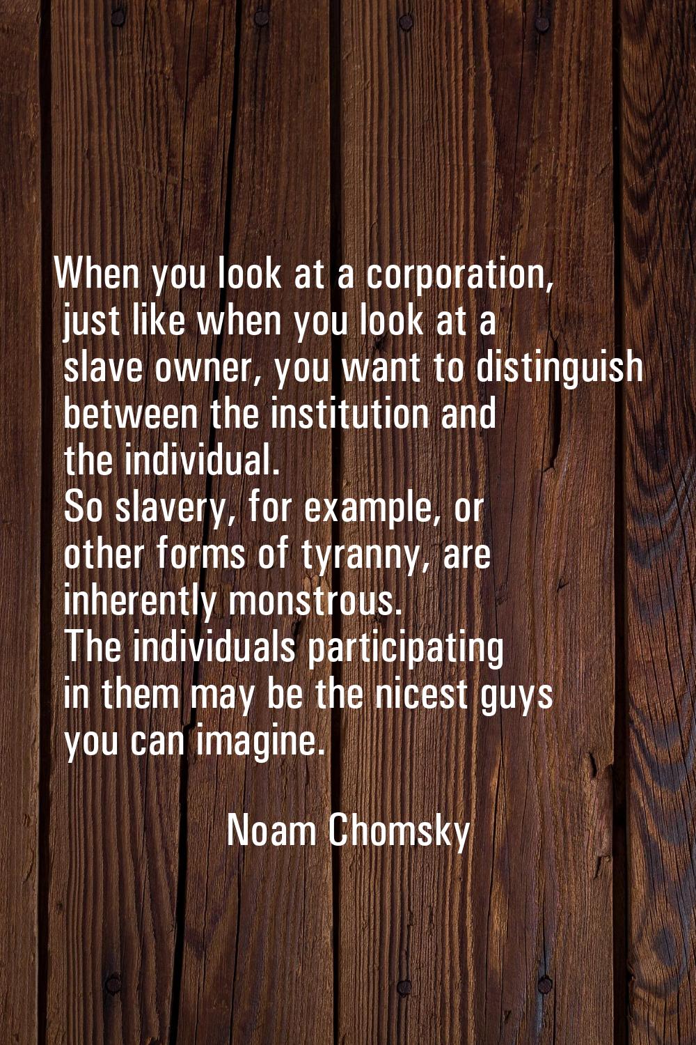 When you look at a corporation, just like when you look at a slave owner, you want to distinguish b