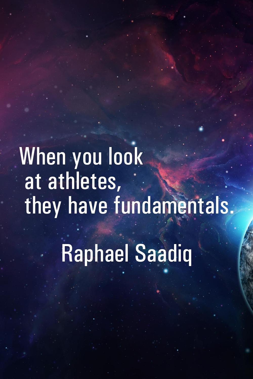 When you look at athletes, they have fundamentals.