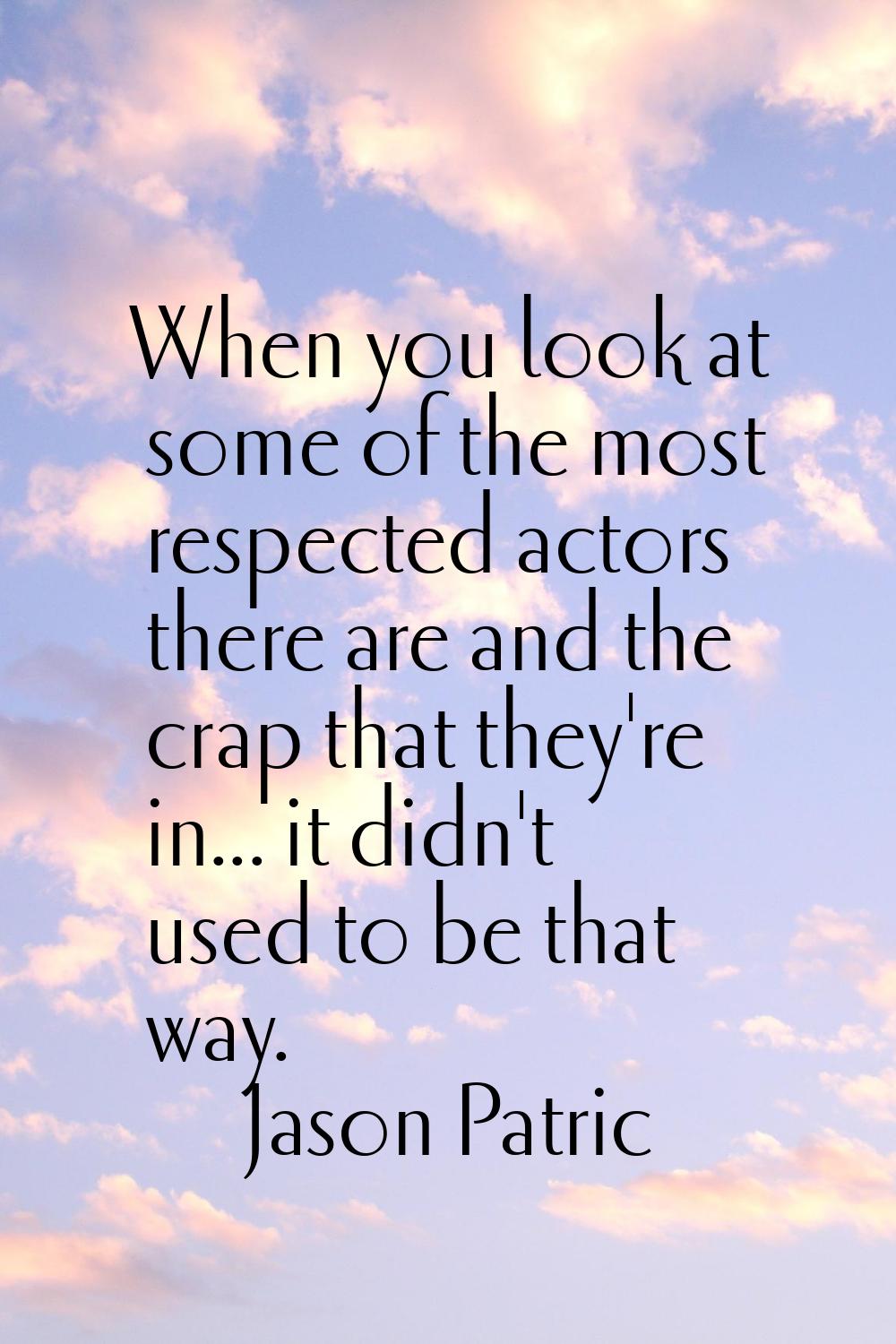 When you look at some of the most respected actors there are and the crap that they're in... it did