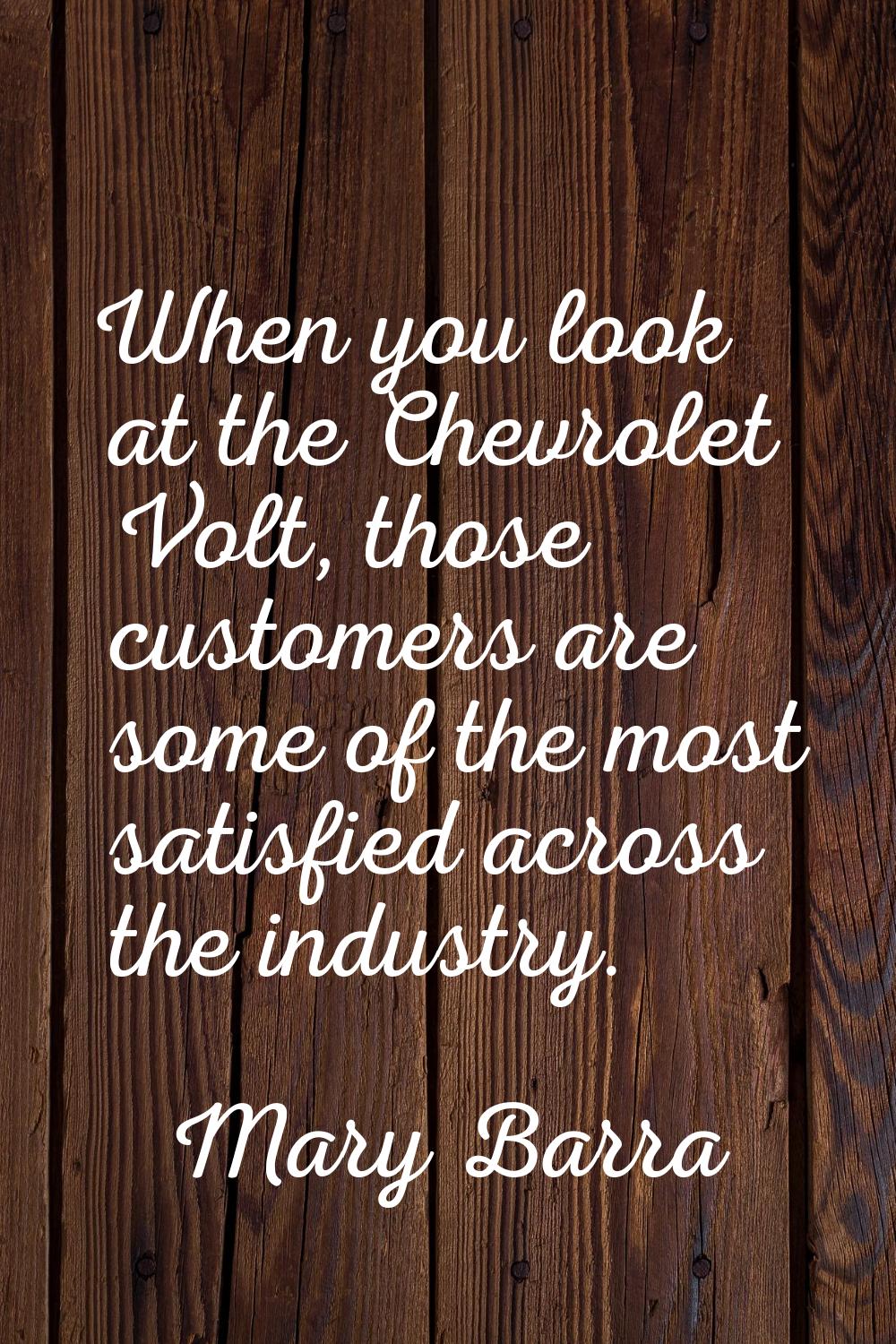 When you look at the Chevrolet Volt, those customers are some of the most satisfied across the indu