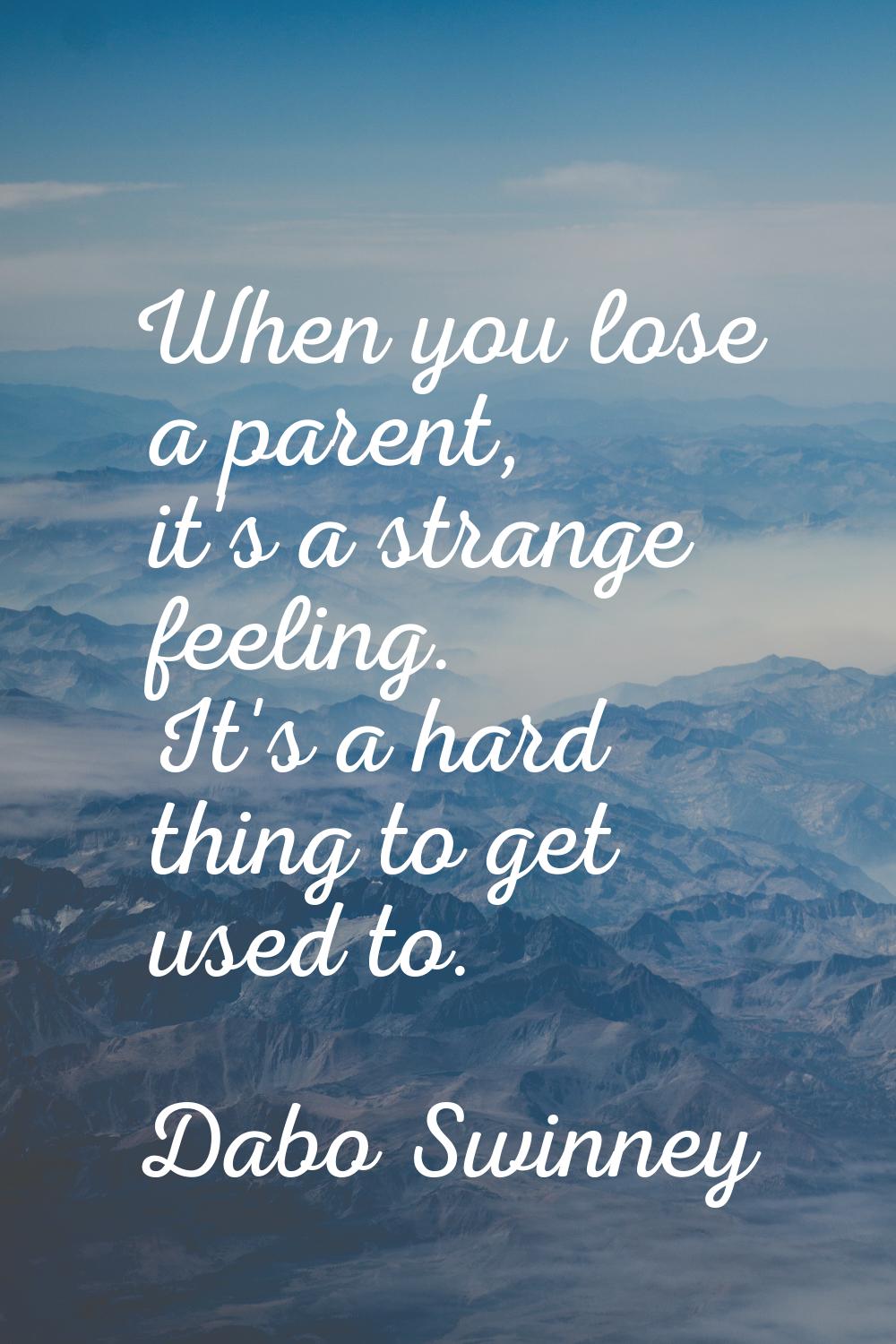 When you lose a parent, it's a strange feeling. It's a hard thing to get used to.