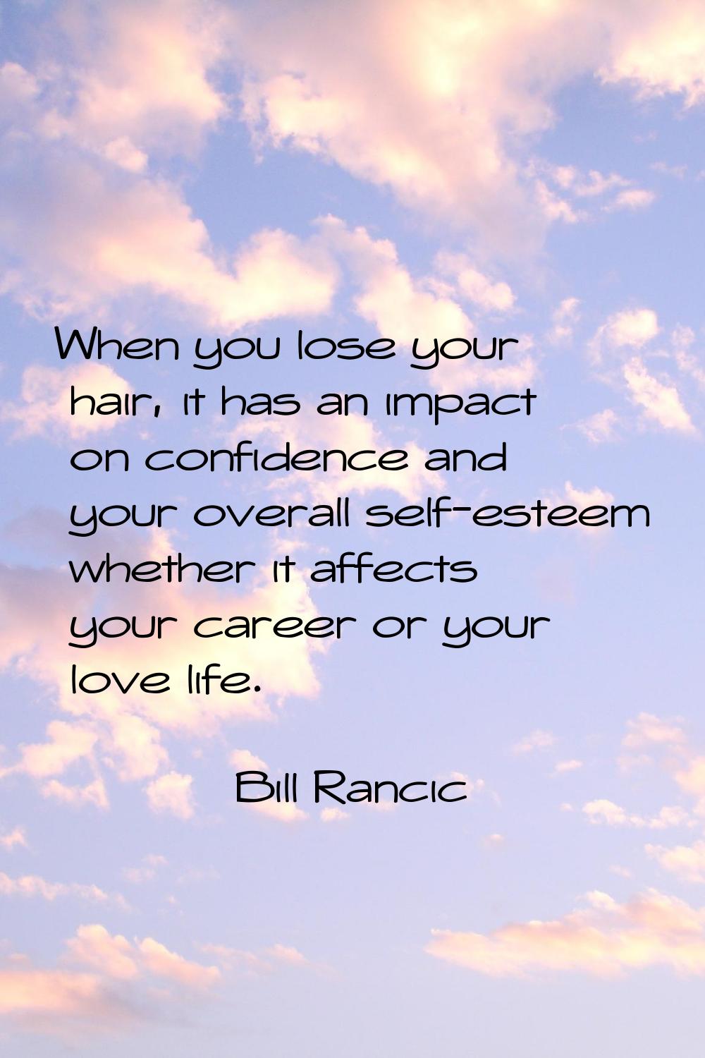 When you lose your hair, it has an impact on confidence and your overall self-esteem whether it aff