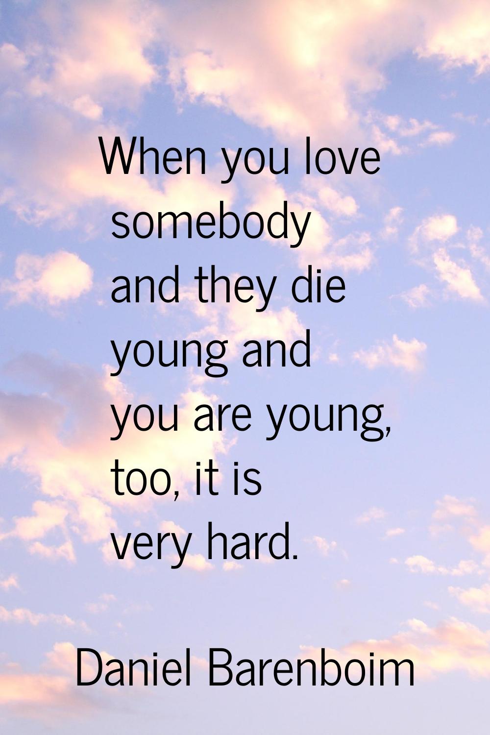 When you love somebody and they die young and you are young, too, it is very hard.